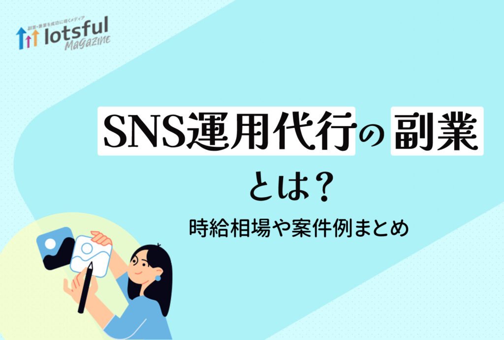 SNS運用代行の副業とは？時給相場や案件例まとめ | lotsful magazine（ロッツフルマガジン）