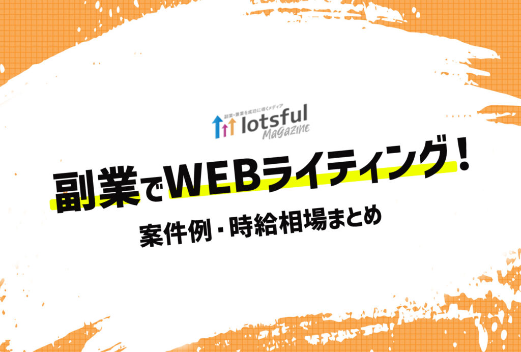 副業Webライティングの業務内容や案件例、時給相場まとめ | lotsful magazine（ロッツフルマガジン）