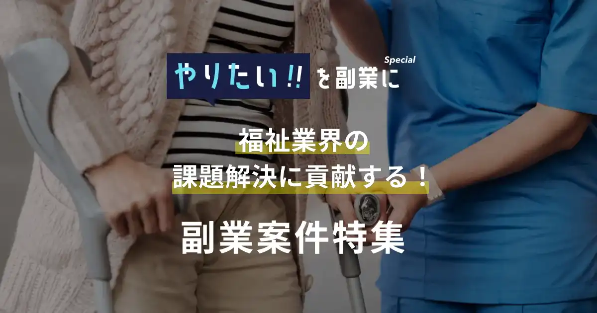 副業案件特集｜やりたい!!を副業に 福祉業界の課題解決に貢献する！