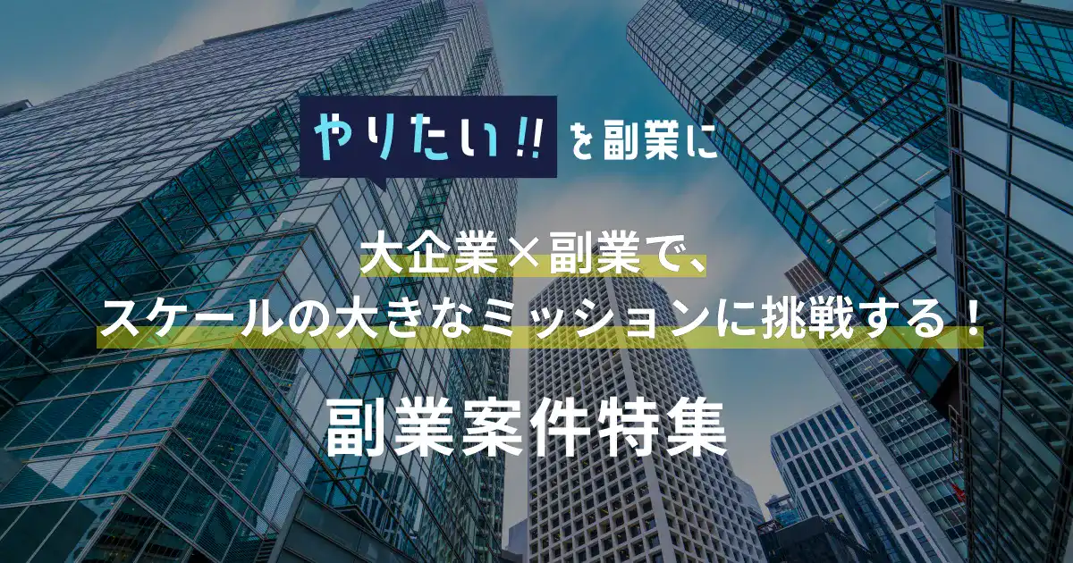 副業案件特集｜やりたい!!を副業に 大企業×副業で、スケールの大きなミッションに挑戦する！