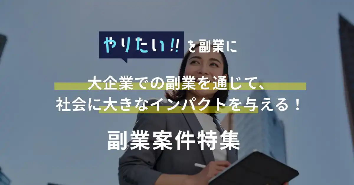 副業案件特集｜やりたい!!を副業に 大企業での副業を通じて、社会に大きなインパクトを与える！